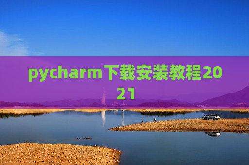 pycharm下载安装教程2021 pycharm下载安装教程2021